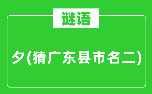 谜语:夕(猜广东县市名二)