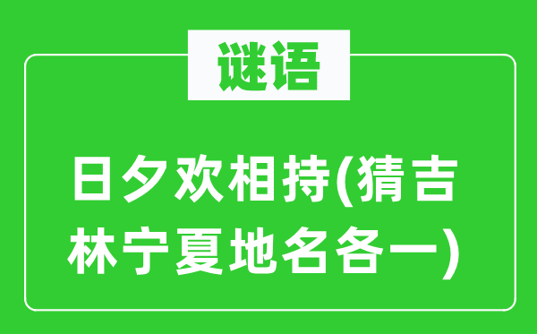 谜语：早晚欢对峙(猜吉林宁夏地名各一)
