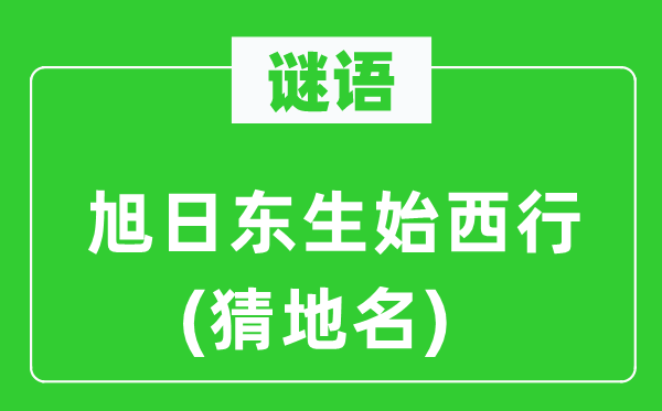 谜语:朝阳东生始西行(猜地名)