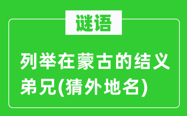 谜语：罗列在蒙古的结义弟兄(猜外埠名)