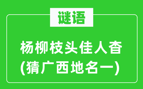 谜语:杨柳枝头才子杳(猜广西地名一)
