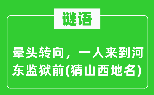 谜语:蒙头转向,一人离开河东牢狱前(猜山西地名)