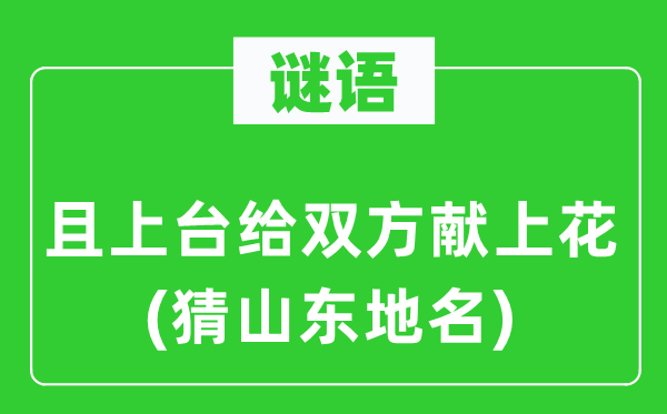 谜语：且下台给两边献上花(猜山东地名)