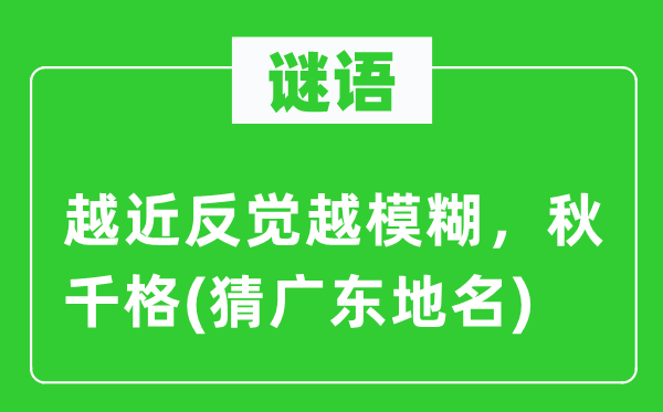 谜语:越近反觉越恍惚,秋千格(猜广东地名)
