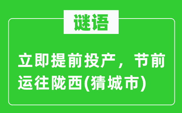 谜语：当即提早投产，节前运往陇西(猜都会)