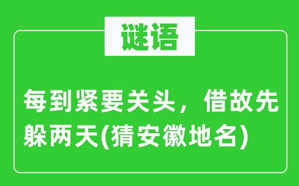 谜语：每到紧急关键，托故先躲两天(猜安徽地名)