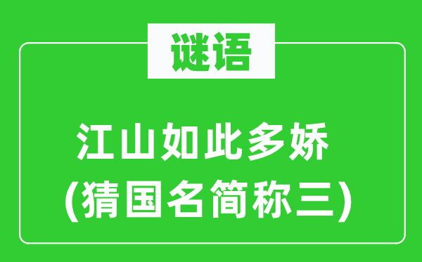 谜语：山河如斯多娇(猜国名简称三)