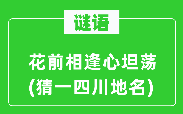 谜语：花前重逢心开阔(猜一四川地名)