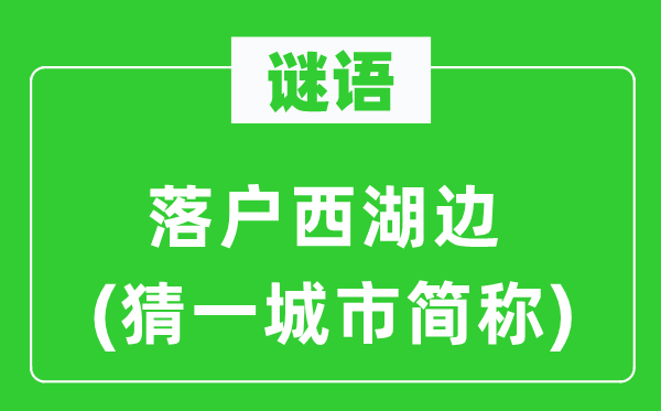 谜语：落户西湖边(猜一都会简称)
