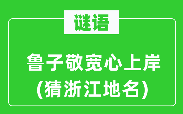 谜语：鲁子敬宽解登陆(猜浙江地名)
