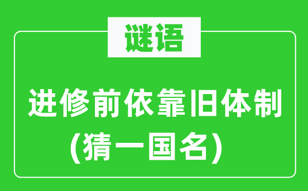 谜语：优游前依托旧体系体例(猜一国名)