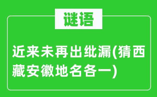 谜语：迩来未再出忽略(猜西藏安徽地名各一)