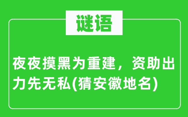 谜语：夜夜摸黑为重建，赞助着力先忘我(猜安徽地名)
