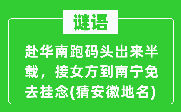 谜语:赴华南跑船埠出来半载,接女方到南宁免除顾虑(猜安徽地名)