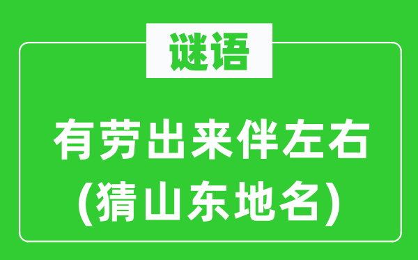 谜语：有劳出来伴摆布(猜山东地名)