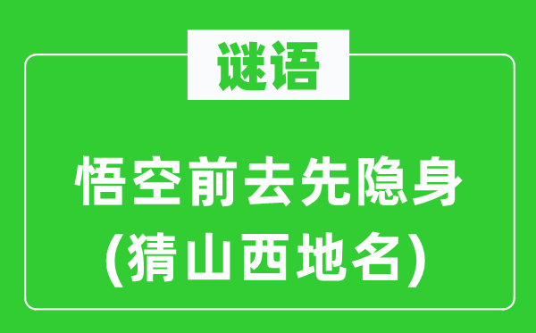 谜语：悟空前往先隐身(猜山西地名)