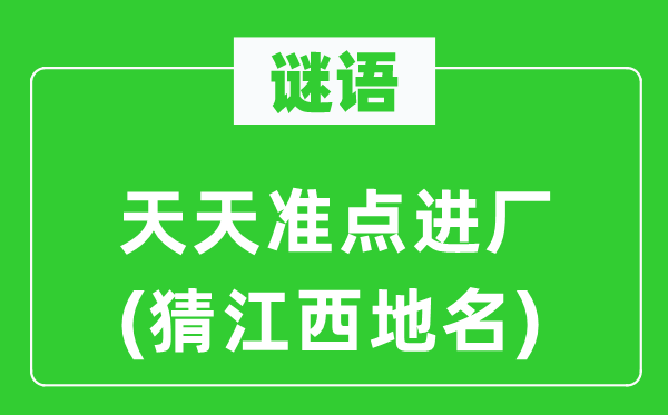 谜语：每天准点进厂(猜江西地名)