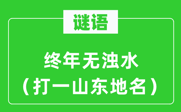 谜语：长年无浊水（打一山东地名）