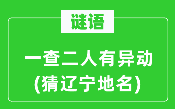 谜语:一查二人有异动(猜辽宁地名)