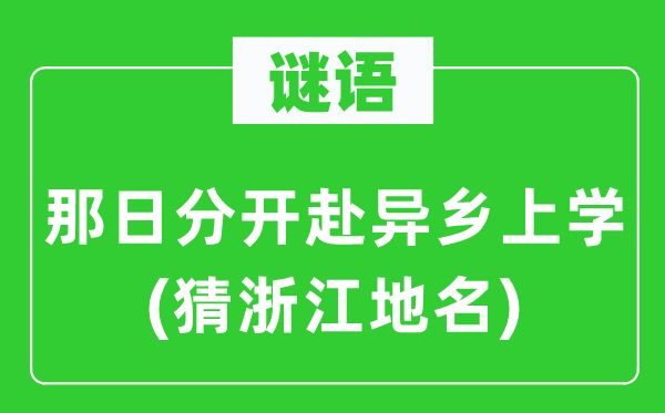 谜语：那日分隔赴他乡上学(猜浙江地名)