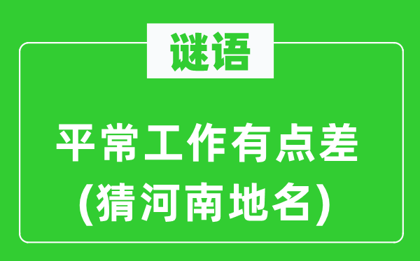 谜语:泛泛任务有点差(猜河南地名)