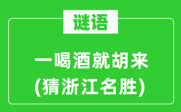 谜语:一饮酒就胡来(猜浙江胜景)