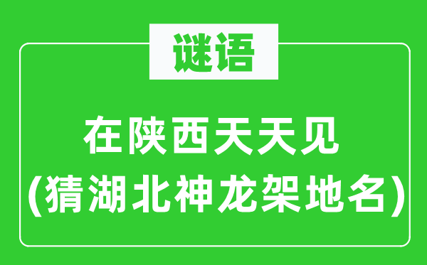 谜语：在陕西每天见(猜湖北神龙架地名)
