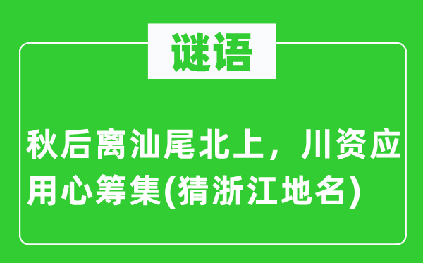 谜语：秋后离汕尾北上，盘缠利专心筹集(猜浙江地名)