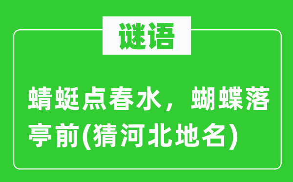 谜语:蜻蜓点春水,胡蝶落亭前(猜河北地名)