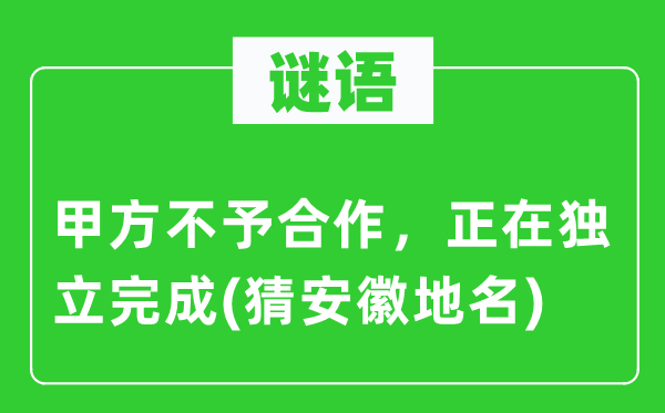 谜语:甲方不予协作,正在自力实现(猜安徽地名)