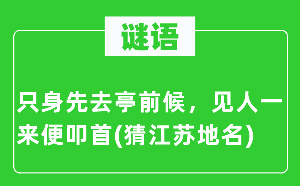 谜语:单身先去亭前候,见人一来便磕头(猜江苏地名)