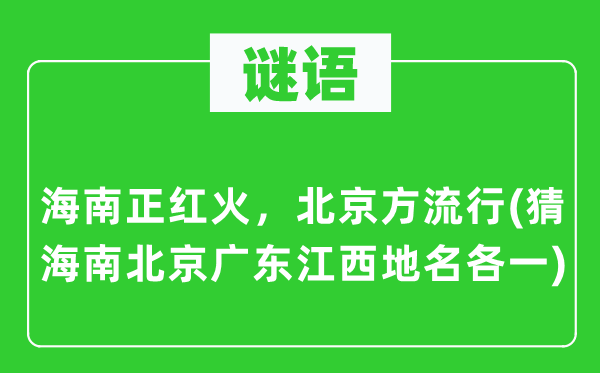 谜语:海南正红火,北京方风行(猜海南北京广东江西地名各一)