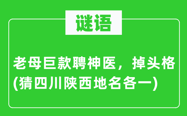谜语:老母巨款聘神医,掉头格(猜四川陕西地名各一)