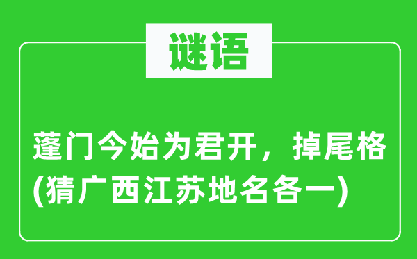 谜语：陋屋今始为君开，掉尾格(猜广西江苏地名各一)