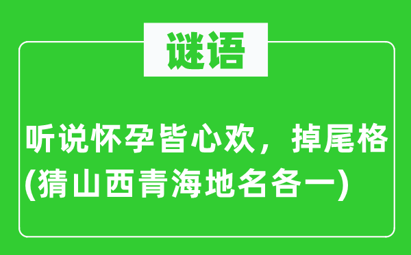 谜语:传闻有身皆心欢,掉尾格(猜山西青海地名各一)