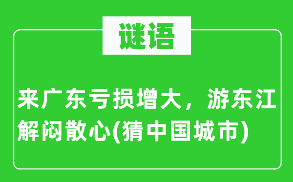 谜语:来广东吃亏增大,游东江解闷散心(猜中国都会)