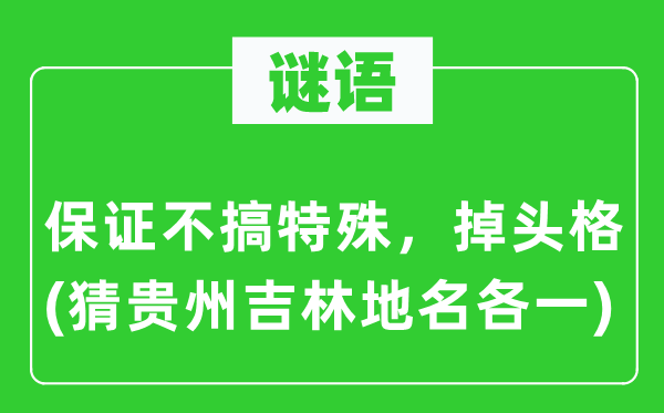 谜语:保障不搞特别,掉头格(猜贵州吉林地名各一)