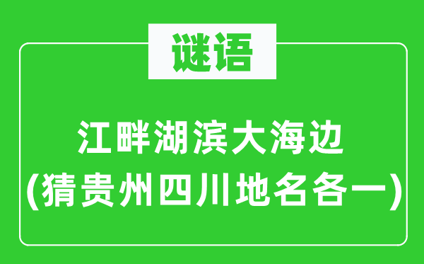 谜语:江干湖滨大海边(猜贵州四川地名各一)