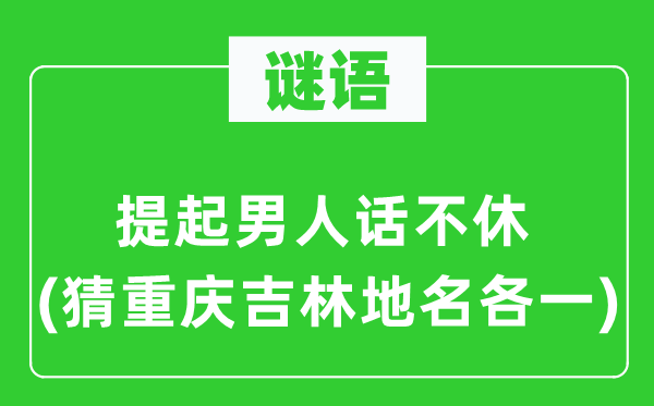谜语：提起汉子话不断(猜重庆吉林地名各一)