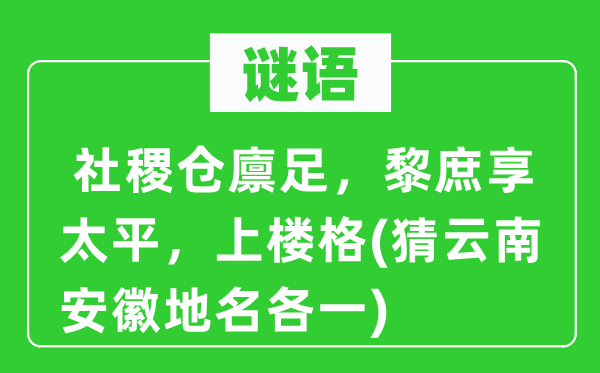 谜语:社稷仓廪足,黎庶享承平,上楼格(猜云南安徽地名各一)