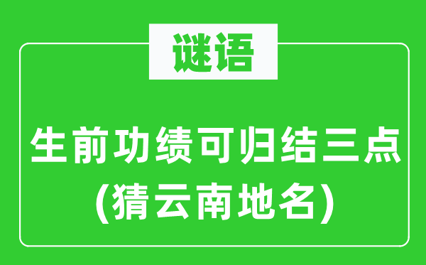谜语:生前功勋可归纳三点(猜云南地名)