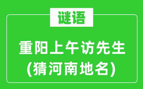 谜语:重阳上午访师长教师(猜河南地名)