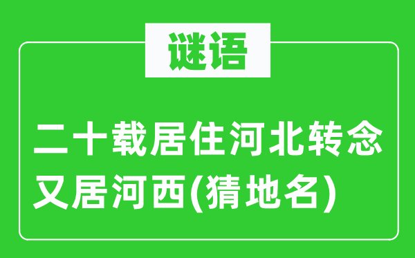 谜语:二十载栖身河北转念又居河西(猜地名)