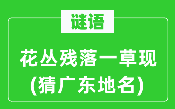 谜语:花丛凋零一草现(猜广东地名)