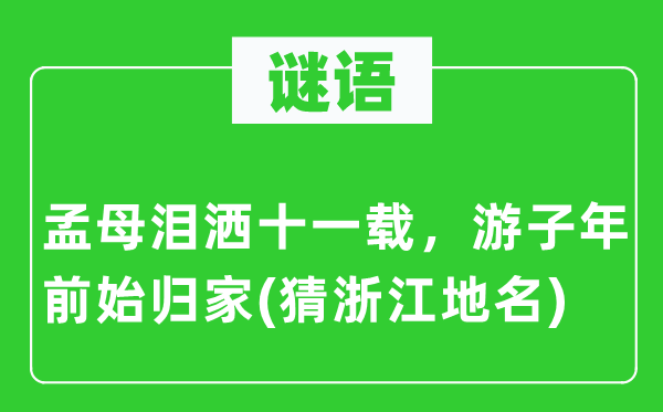谜语:孟母泪洒十一载,游子年前始归家(猜浙江地名)
