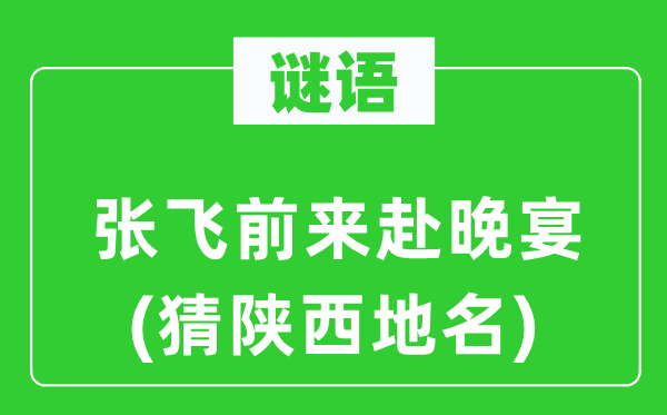 谜语:张飞前来赴晚宴(猜陕西地名)