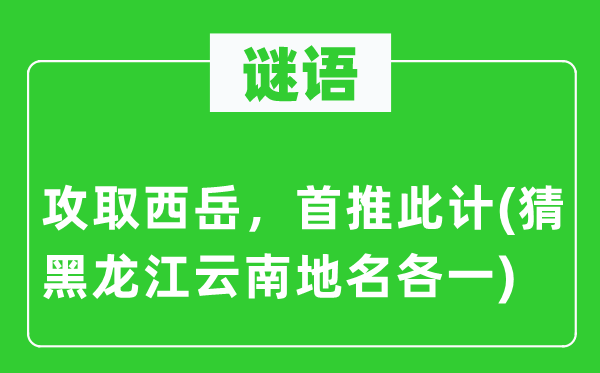 谜语：攻取华山，首推此计(猜黑龙江云南地名各一)