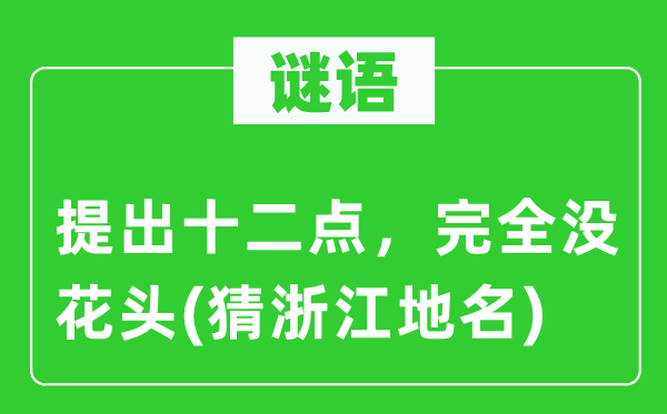 谜语:提出十二点,完整没花头(猜浙江地名)
