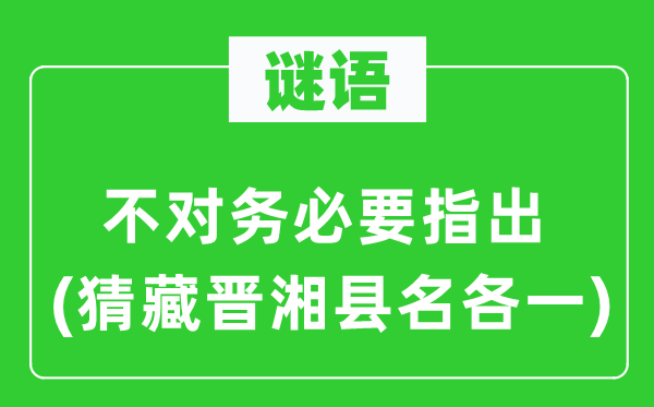谜语：错误务必要指出(猜藏晋湘县名各一)