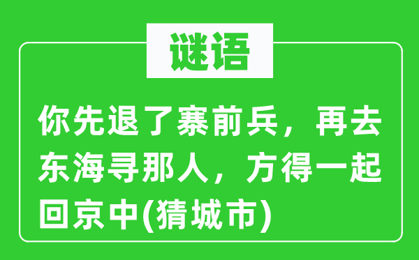 谜语:你先退了寨前兵,再去东海寻那人,方得一路回京中(猜都会)